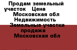 Продам земельный  участок › Цена ­ 150 000 - Московская обл. Недвижимость » Земельные участки продажа   . Московская обл.